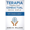 Terapia cognitivo conductual: hecha simple - La guía paso a paso de 21 días para superar la depresión, la ansiedad, la ira y los pensamientos negativo