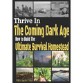 Thrive in the Coming Dark Age: How to Build the Ultimate Survival Homestead