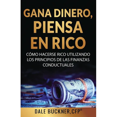 Gane dinero, piense en rico: cómo utilizar los principios de las finanzas conductuales para hacerse rico