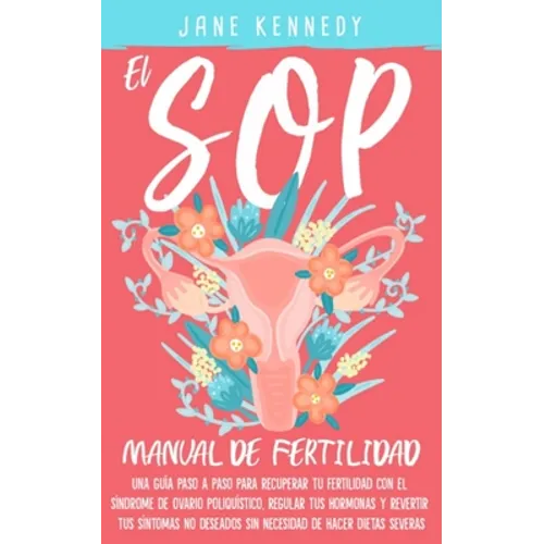 El SOP - manual de fertilidad: Una guía paso a paso para recuperar tu fertilidad con el síndrome de ovario poliquístico, regular tus hormonas y rever