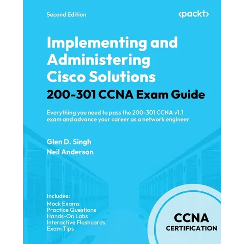 Implementing and Administering Cisco Solutions 200-301 CCNA Exam Guide - Second Edition: Everything you need to pass the 200-301 CCNA v1.1 exam and ad