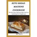 Keto Bread Machine Cookbook: The Keto Easy Delicious Paleo And Low Carb Bread For Weight Loss