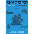 Shackled: Joseph Lingard's true story of his time in a prison hulk, transportation and travels in Australia.