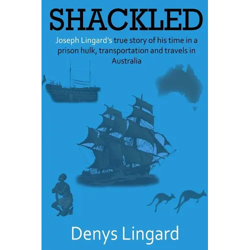Shackled: Joseph Lingard's true story of his time in a prison hulk, transportation and travels in Australia.