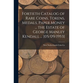 Fortieth Catalog of Rare Coins, Tokens, Medals, Paper Money ... the Estate of George Manley Kendall ... [05/09/1953]