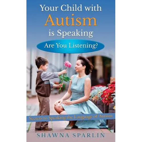 Your Child with Autism is Speaking, Are You Listening: Secrets to Speaking the Language of Autism