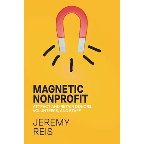 Magnetic Nonprofit: Attract and Retain Donors, Volunteers, and Staff