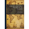 Lardner's Universal History of all Nations: Showing Their Rise, Progress, Decline, Continuance, and Present Condition: Including the Authentic Annals