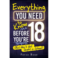 Everything You Need to Know Before You're 18 (But Won't Get Taught in School): 100+ Essential Life Skills for Self-Confidence, Happiness, and Success