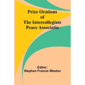 Prize Orations of the Intercollegiate Peace Associatio