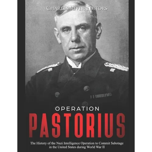 Operation Pastorius: The History of the Nazi Intelligence Operation to Commit Sabotage in the United States during World War II