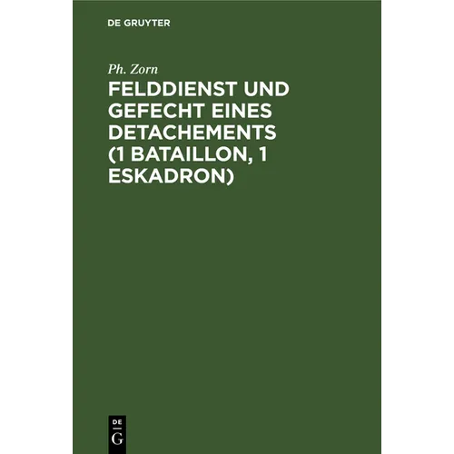 Felddienst Und Gefecht Eines Detachements (1 Bataillon, 1 Eskadron): Nach Applikatorischer Methode Zum Studium Der Felddienst-Ordnung, Der Einschlägig