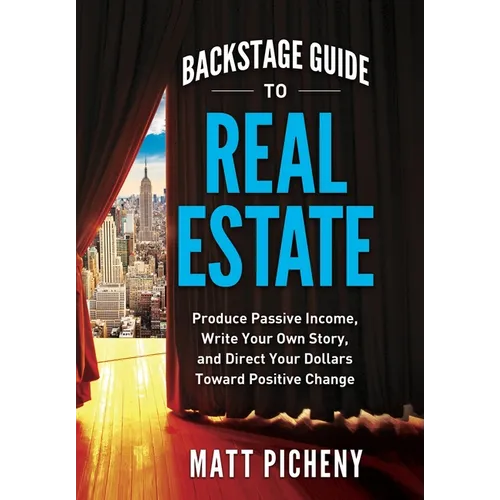 Backstage Guide to Real Estate: Produce Passive Income, Write Your Own Story, and Direct Your Dollars Toward Positive Change