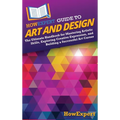 HowExpert Guide to Art and Design: The Ultimate Handbook for Mastering Artistic Skills, Exploring Creative Expression, and Building a Successful Art C