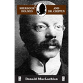 Sherlock Holmes and Dr. Crippen: The North London Cellar murder (the 'crime of the century') as recorded by Dr. John H. Watson