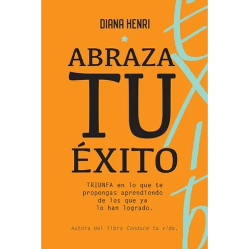Abraza tu éxito: TRIUNFA, en lo que te propongas aprendiendo de los que ya lo han logrado.