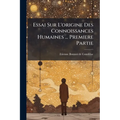 Essai Sur L'origine Des Connoissances Humaines ... Premiere Partie