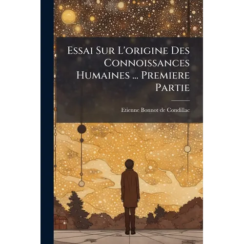 Essai Sur L'origine Des Connoissances Humaines ... Premiere Partie