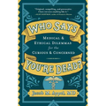 Who Says You're Dead?: Medical & Ethical Dilemmas for the Curious & Concerned