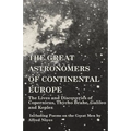 The Great Astronomers of Continental Europe - The Lives and Discoveries of Copernicus, Thycho Brahe, Galileo and Kepler - Including Poems on the Great