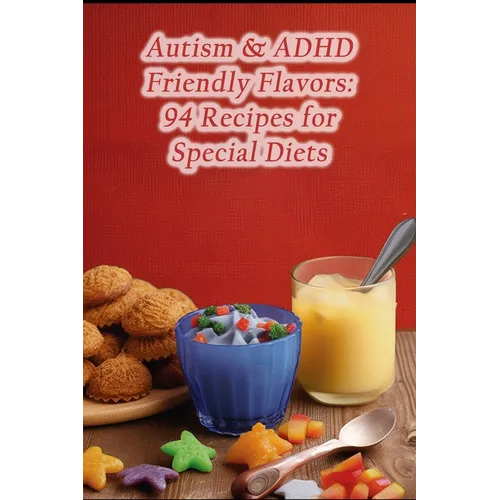 Autism & ADHD Friendly Flavors: 94 Recipes for Special Diets