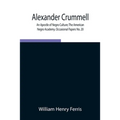Alexander Crummell: An Apostle Of Negro Culture; The American Negro Academy. Occasional Papers No. 20