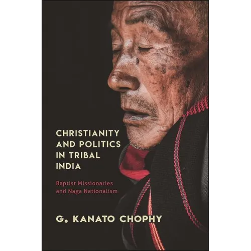 Christianity and Politics in Tribal India: Baptist Missionaries and Naga Nationalism