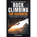 HowPros Guide to Rock Climbing for Beginners: Essential Skills and Safety for New Climbers