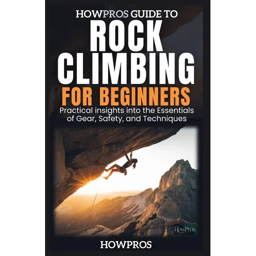 HowPros Guide to Rock Climbing for Beginners: Essential Skills and Safety for New Climbers
