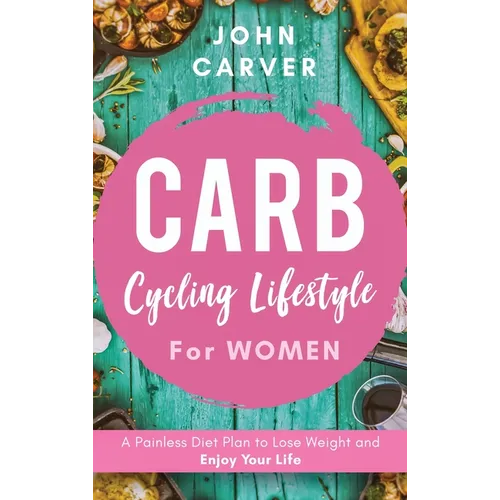 Carb Cycling Lifestyle for Women: A Painless Diet Plan to Lose Weight and Enjoy Your Life