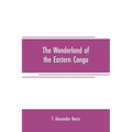 The wonderland of the Eastern Congo: the region of the snow-crowned volcanoes, the pygmies, the giant gorilla, and the okapi