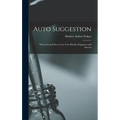 Auto Suggestion: What It Is and How to Use It for Health, Happiness and Success