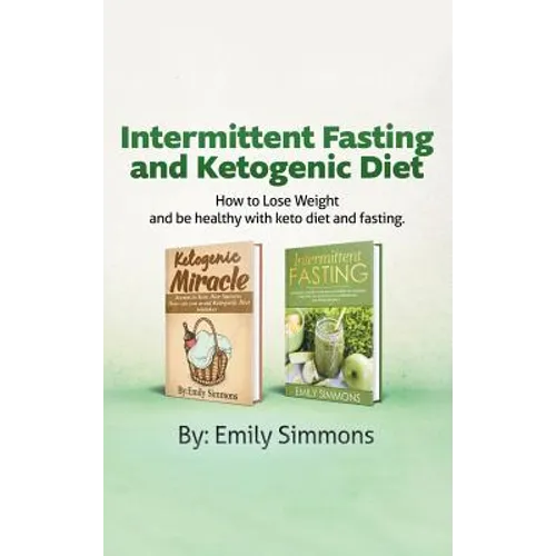 Ketogenic Diet and Intermittent Fasting: 2 Manuscripts: An Entire Beginners Guide to the Keto Fasting Lifestyle Explore the boundaries of this combo w