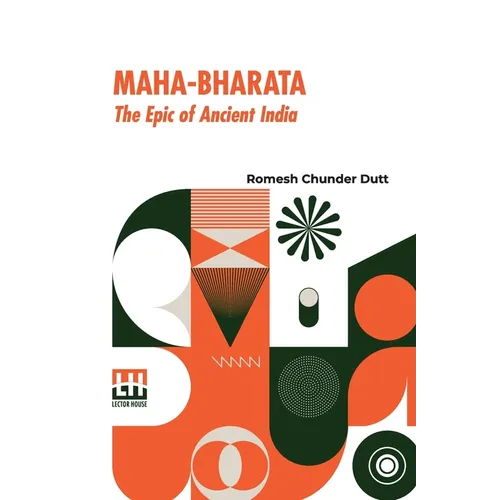 Maha-Bharata, The Epic Of Ancient India: Condensed Into English Verse By Romesh C. Dutt, Edited By Israel Gollancz, With An Introduction By The Right