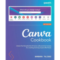 Canva Cookbook: Unlock the full potential of Canva with practical recipes for creating stunning visuals effortlessly