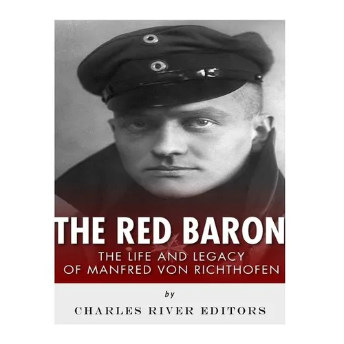 The Red Baron: The Life and Legacy of Manfred von Richthofen