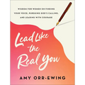 Lead Like the Real You: Wisdom for Women on Finding Your Voice, Pursuing God's Calling, and Leading with Courage