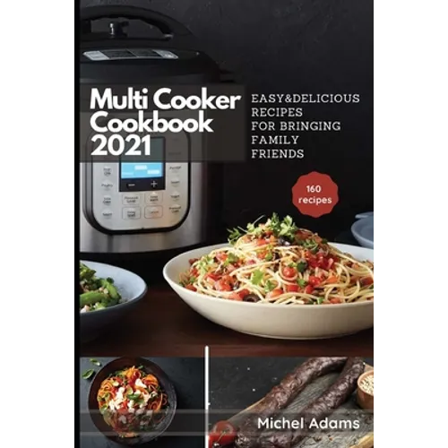 Multi-Cooker Cookbook 2021: 160 Easy & Delicious Recipes For Bringing, Family, Friends