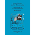 Roman Soldiers and the Roman Army: A study of military life from archaeological remains