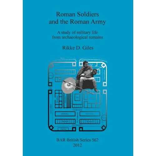 Roman Soldiers and the Roman Army: A study of military life from archaeological remains