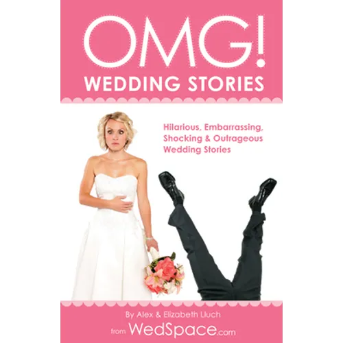 Omg! Wedding Stories: Hilarious, Outrageous, Embarrassing, Shocking and Bizarre Wedding Stories