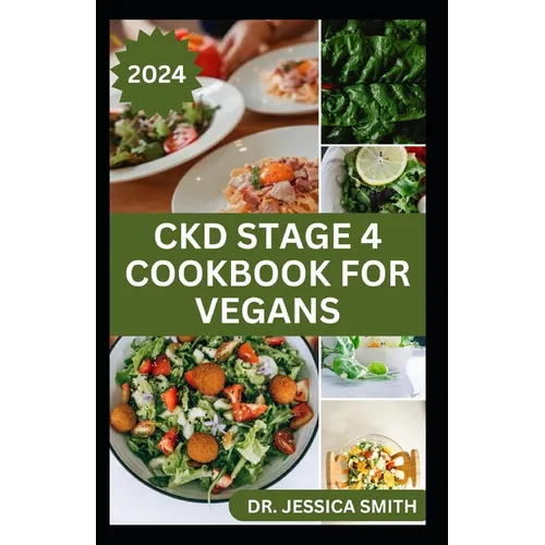 Ckd Stage 4 Cookbook for Vegans: Healthy Mouthwatering Vegan Recipes to Prevent and Manage Chronic Stage 4 Renal Disease