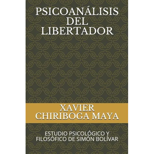 Psicoanálisis del Libertador: Estudio Psicológico Y Filosófico de Simón Bolívar