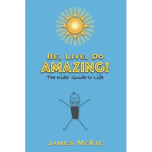 Be, Live, Do AMAZING!: The Kids' Guide to Life