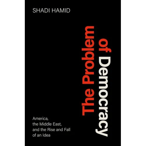 The Problem of Democracy: America, the Middle East, and the Rise and Fall of an Idea