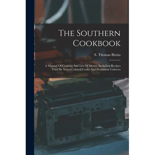 The Southern Cookbook: A Manual Of Cooking And List Of Menus, Including Recipes Used By Noted Colored Cooks And Prominent Caterers