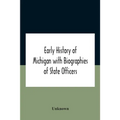 Early History Of Michigan With Biographies Of State Officers. Members Of Congress Judges And Legislators.
