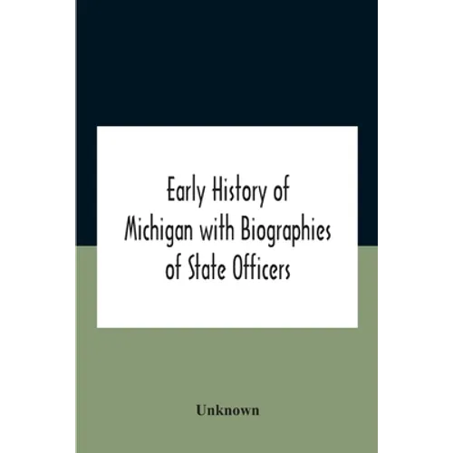 Early History Of Michigan With Biographies Of State Officers. Members Of Congress Judges And Legislators.