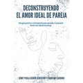 Deconstruyendo el Amor Ideal de Pareja: Una guía práctica e introspectiva para aprender y conocerte desde una relación de pareja