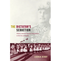 The Dictator's Seduction: Politics and the Popular Imagination in the Era of Trujillo